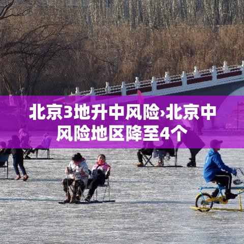 北京3地升中风险›北京中风险地区降至4个 北京3地升中风险›北京中风险地区降至4个