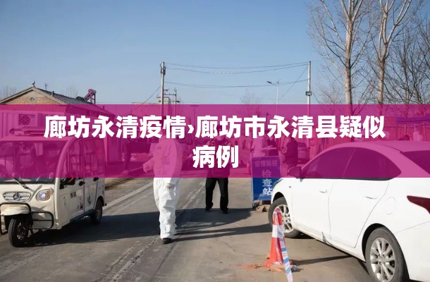 廊坊永清疫情›廊坊市永清县疑似病例 廊坊永清疫情›廊坊市永清县疑似病例