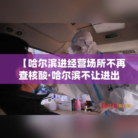 【哈尔滨进经营场所不再查核酸·哈尔滨不让进出了吗】 【哈尔滨进经营场所不再查核酸·哈尔滨不让进出了吗】