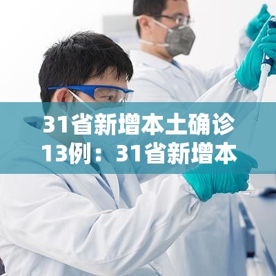 31省新增本土确诊13例:31省新增本土病例13例 31省新增本土确诊13例:31省新增本土病例13例