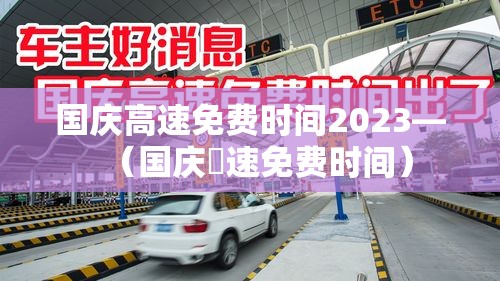 国庆高速免费时间2023—(国庆髙速免费时间) 国庆高速免费时间2023—(国庆髙速免费时间)