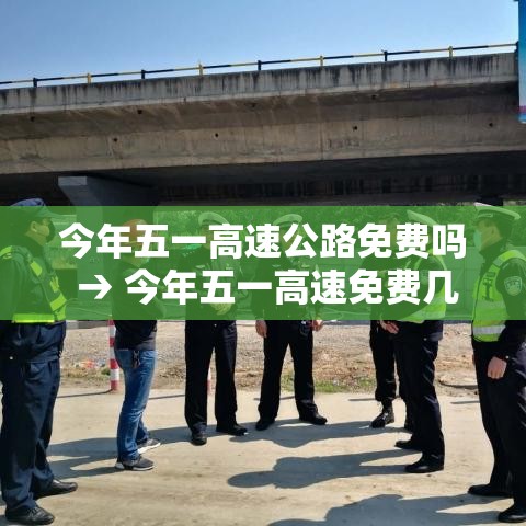 今年五一高速公路免费吗 → 今年五一高速免费几天?
