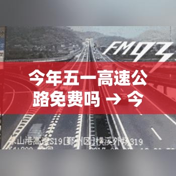 今年五一高速公路免费吗 → 今年五一高速免费几天?