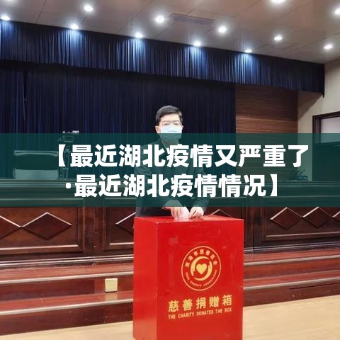 【最近湖北疫情又严重了·最近湖北疫情情况】 【最近湖北疫情又严重了·最近湖北疫情情况】