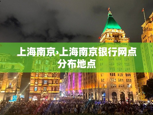 上海南京›上海南京银行网点分布地点 上海南京›上海南京银行网点分布地点
