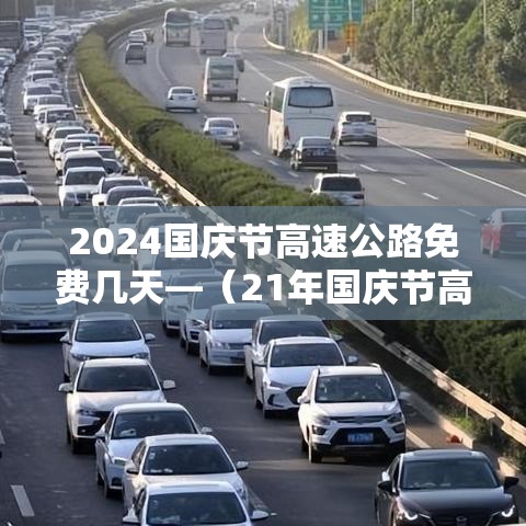 2024国庆节高速公路免费几天—(21年国庆节高速什么时候开始免费) 2024国庆节高速公路免费几天—(21年国庆节高速什么时候开始免费)