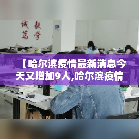 【哈尔滨疫情最新消息今天又增加9人,哈尔滨疫情最新发布】 【哈尔滨疫情最新消息今天又增加9人,哈尔滨疫情最新发布】