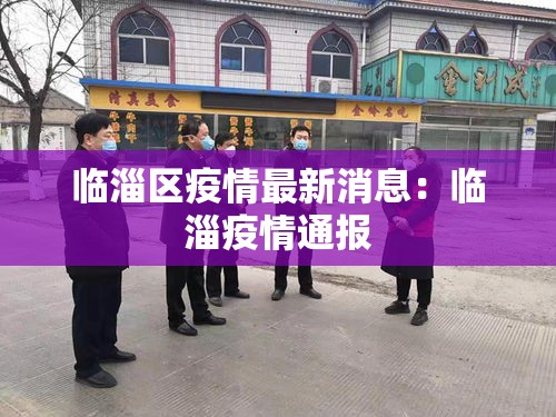 临淄区疫情最新消息:临淄疫情通报 临淄区疫情最新消息:临淄疫情通报