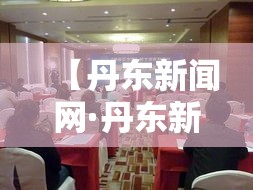 【丹东新闻网·丹东新闻网专题】 【丹东新闻网·丹东新闻网专题】