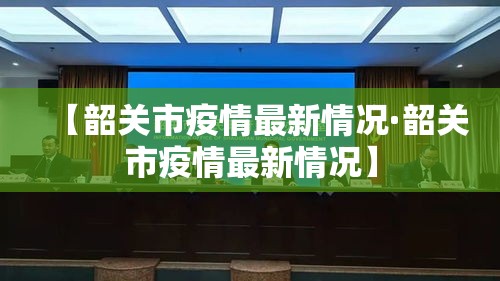 【韶关市疫情最新情况·韶关市疫情最新情况】 【韶关市疫情最新情况·韶关市疫情最新情况】