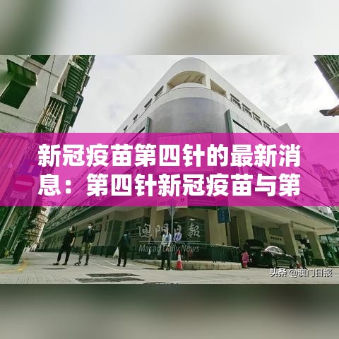 新冠疫苗第四针的最新消息:第四针新冠疫苗与第二针间隔多长时间 新冠疫苗第四针的最新消息:第四针新冠疫苗与第二针间隔多长时间