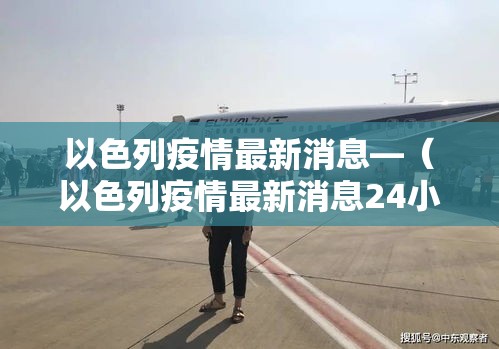 以色列疫情最新消息—(以色列疫情最新消息24小时) 以色列疫情最新消息—(以色列疫情最新消息24小时)