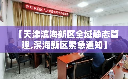 【天津滨海新区全域静态管理,滨海新区紧急通知】 【天津滨海新区全域静态管理,滨海新区紧急通知】