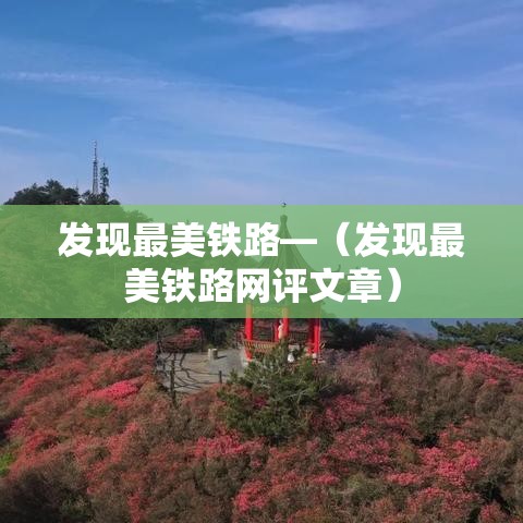 发现最美铁路—（发现最美铁路网评文章）