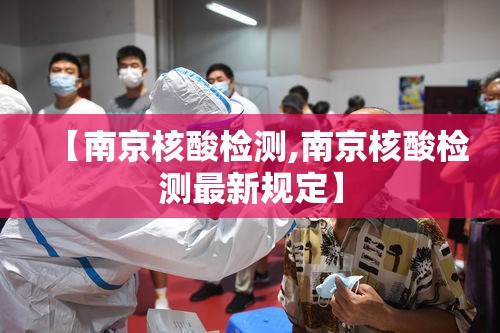 【南京核酸检测,南京核酸检测最新规定】 【南京核酸检测,南京核酸检测最新规定】