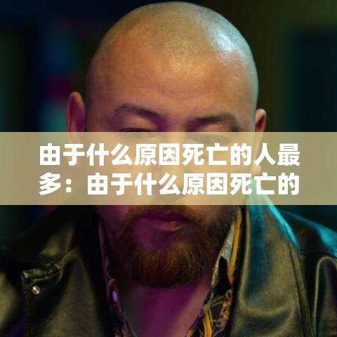 由于什么原因死亡的人最多：由于什么原因死亡的人最多脑筋急转弯