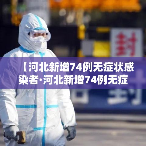 【河北新增74例无症状感染者·河北新增74例无症状感染者是哪里的】