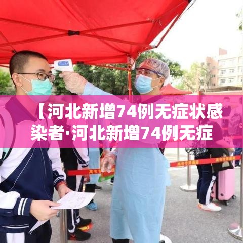 【河北新增74例无症状感染者·河北新增74例无症状感染者是哪里的】