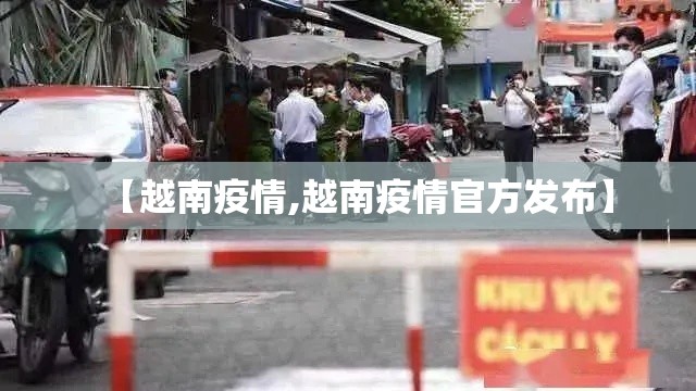 【越南疫情,越南疫情官方发布】