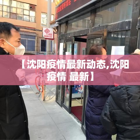 【沈阳疫情最新动态,沈阳疫情 最新】 【沈阳疫情最新动态,沈阳疫情 最新】