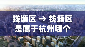钱塘区 → 钱塘区是属于杭州哪个区