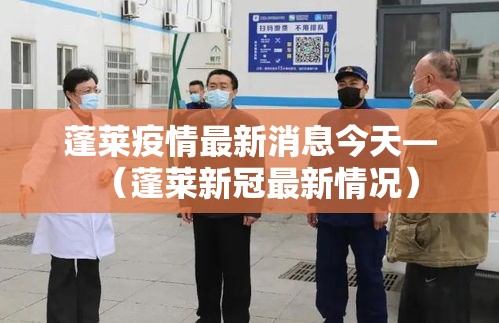 蓬莱疫情最新消息今天—（蓬莱新冠最新情况）