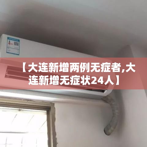 【大连新增两例无症者,大连新增无症状24人】 【大连新增两例无症者,大连新增无症状24人】