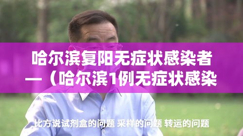 哈尔滨复阳无症状感染者—(哈尔滨1例无症状感染者核酸检测复阳) 哈尔滨复阳无症状感染者—(哈尔滨1例无症状感染者核酸检测复阳)