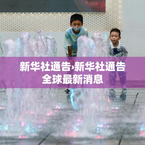 新华社通告›新华社通告全球最新消息 新华社通告›新华社通告全球最新消息
