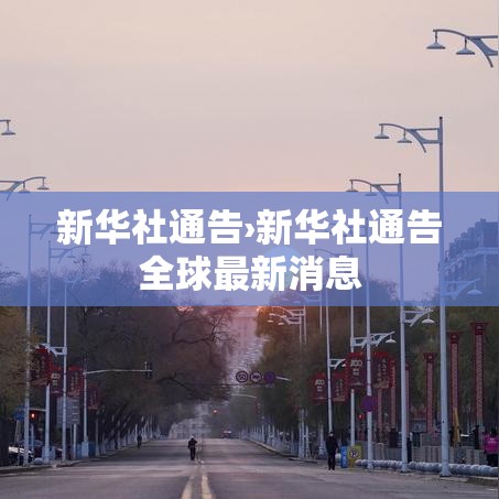 新华社通告›新华社通告全球最新消息 新华社通告›新华社通告全球最新消息