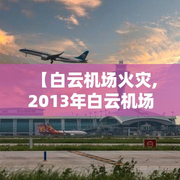 【白云机场火灾,2013年白云机场火灾】 【白云机场火灾,2013年白云机场火灾】