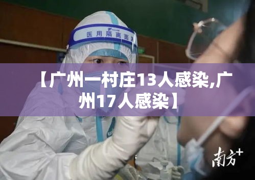 【广州一村庄13人感染,广州17人感染】 【广州一村庄13人感染,广州17人感染】