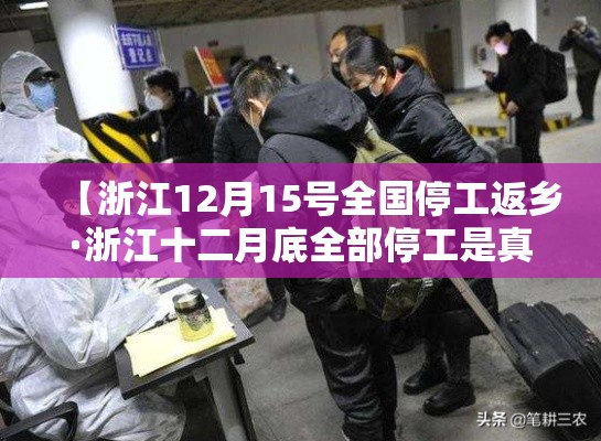 【浙江12月15号全国停工返乡·浙江十二月底全部停工是真的吗】 【浙江12月15号全国停工返乡·浙江十二月底全部停工是真的吗】