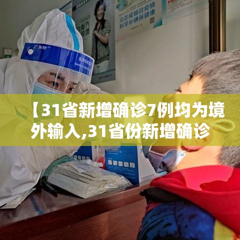 【31省新增确诊7例均为境外输入,31省份新增确诊病例均为境外输入】 【31省新增确诊7例均为境外输入,31省份新增确诊病例均为境外输入】