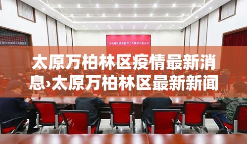 太原万柏林区疫情最新消息›太原万柏林区最新新闻 太原万柏林区疫情最新消息›太原万柏林区最新新闻