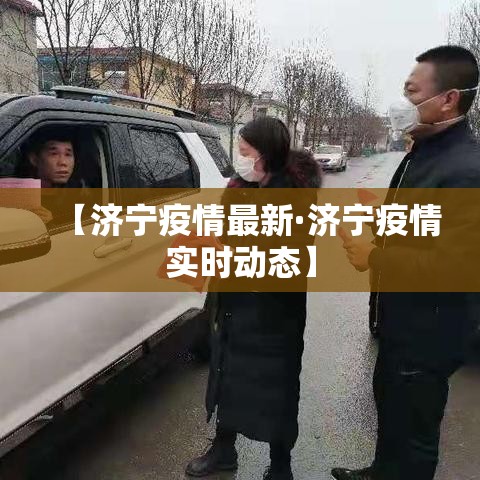 【济宁疫情最新·济宁疫情实时动态】 【济宁疫情最新·济宁疫情实时动态】