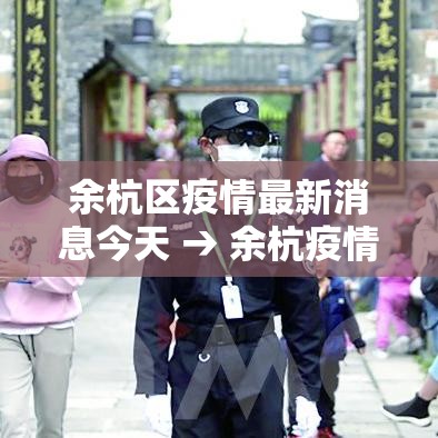 余杭区疫情最新消息今天 → 余杭疫情最新数据消息 余杭区疫情最新消息今天 → 余杭疫情最新数据消息