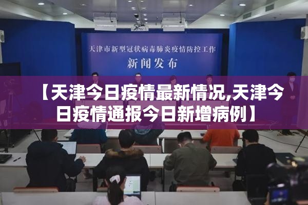 【天津今日疫情最新情况,天津今日疫情通报今日新增病例】 【天津今日疫情最新情况,天津今日疫情通报今日新增病例】