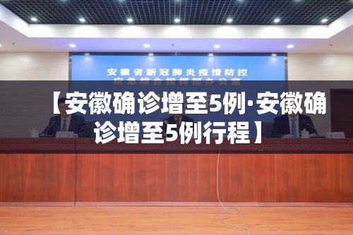 【安徽确诊增至5例·安徽确诊增至5例行程】 【安徽确诊增至5例·安徽确诊增至5例行程】