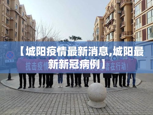 【城阳疫情最新消息,城阳最新新冠病例】 【城阳疫情最新消息,城阳最新新冠病例】
