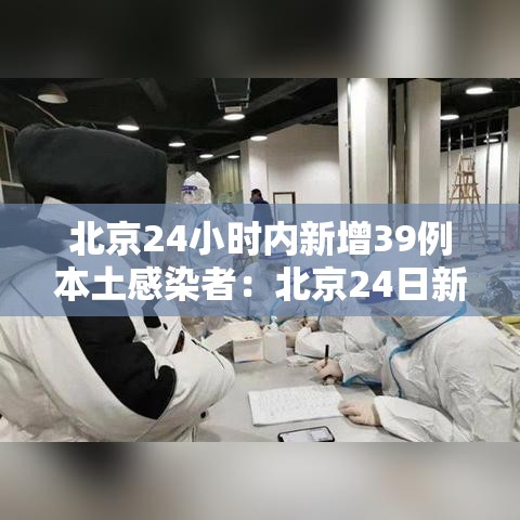 北京24小时内新增39例本土感染者:北京24日新增病例是哪个区的 北京24小时内新增39例本土感染者:北京24日新增病例是哪个区的