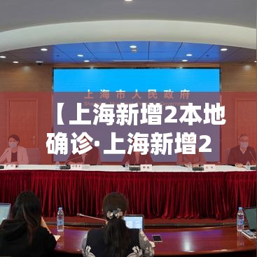 【上海新增2本地确诊·上海新增2例本地新冠肺炎确诊病】 【上海新增2本地确诊·上海新增2例本地新冠肺炎确诊病】