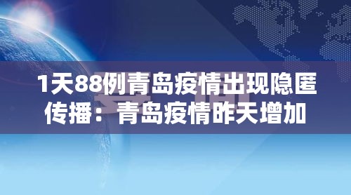 1天88例青岛疫情出现隐匿传播:青岛疫情昨天增加6人 1天88例青岛疫情出现隐匿传播:青岛疫情昨天增加6人