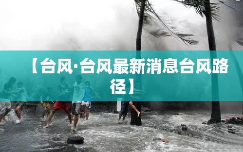 【台风·台风最新消息台风路径】 【台风·台风最新消息台风路径】