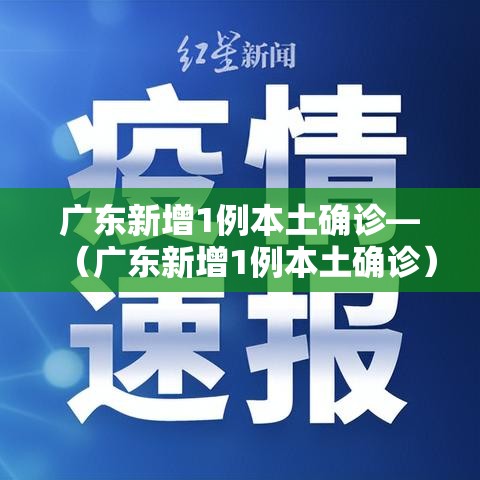 广东新增1例本土确诊—(广东新增1例本土确诊) 广东新增1例本土确诊—(广东新增1例本土确诊)
