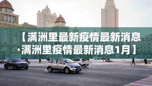 【满洲里最新疫情最新消息·满洲里疫情最新消息1月】 【满洲里最新疫情最新消息·满洲里疫情最新消息1月】