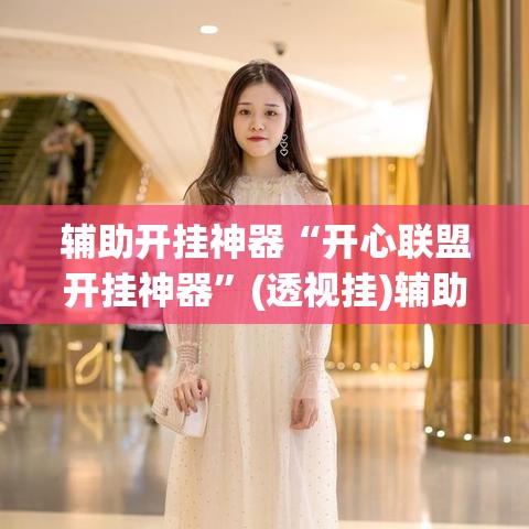 辅助开挂神器“开心联盟开挂神器	”(透视挂)辅助透视教程