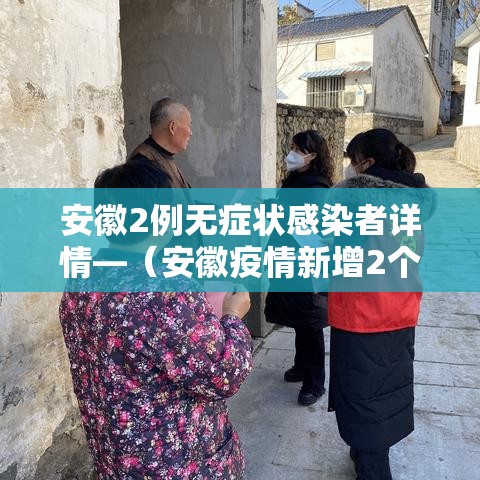 安徽2例无症状感染者详情—(安徽疫情新增2个无症状) 安徽2例无症状感染者详情—(安徽疫情新增2个无症状)