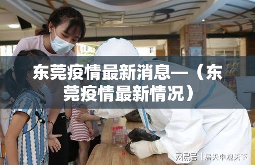东莞疫情最新消息—(东莞疫情最新情况) 东莞疫情最新消息—(东莞疫情最新情况)