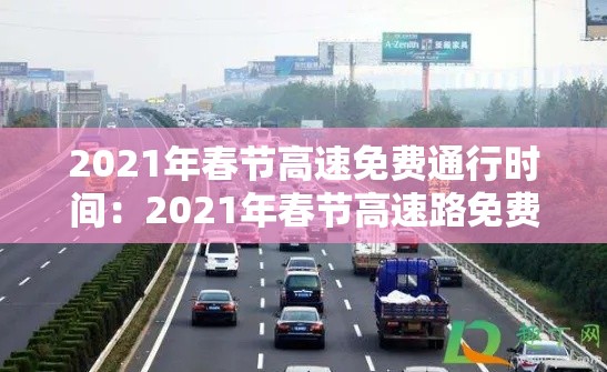 2021年春节高速免费通行时间:2021年春节高速路免费日期 2021年春节高速免费通行时间:2021年春节高速路免费日期